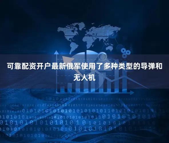 可靠配资开户最新俄军使用了多种类型的导弹和无人机