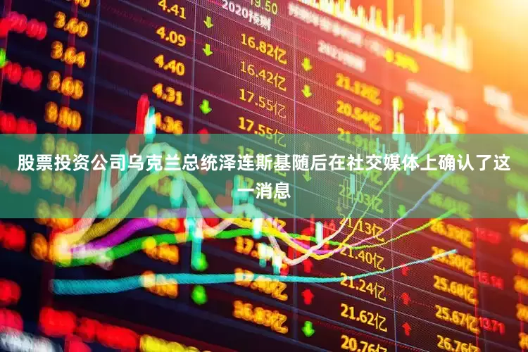 股票投资公司乌克兰总统泽连斯基随后在社交媒体上确认了这一消息