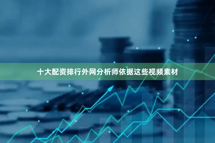 十大配资排行外网分析师依据这些视频素材