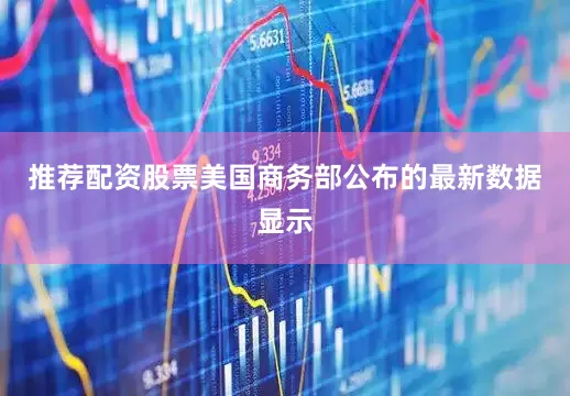 推荐配资股票美国商务部公布的最新数据显示