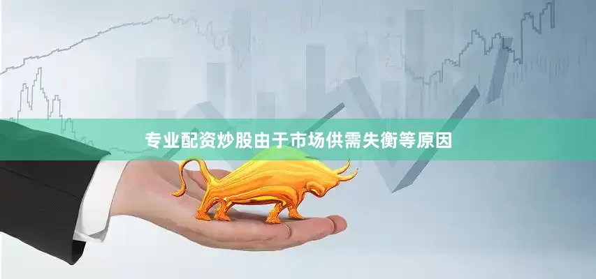 专业配资炒股由于市场供需失衡等原因
