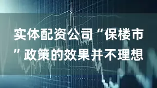 实体配资公司“保楼市”政策的效果并不理想