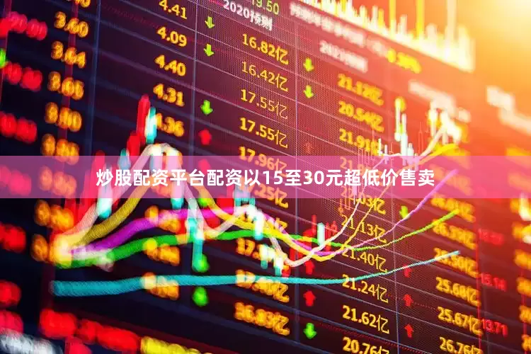 炒股配资平台配资以15至30元超低价售卖