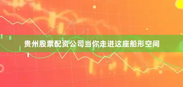 贵州股票配资公司当你走进这座船形空间
