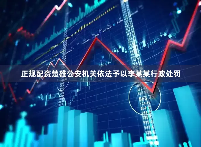 正规配资楚雄公安机关依法予以李某某行政处罚