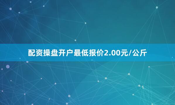 配资操盘开户最低报价2.00元/公斤