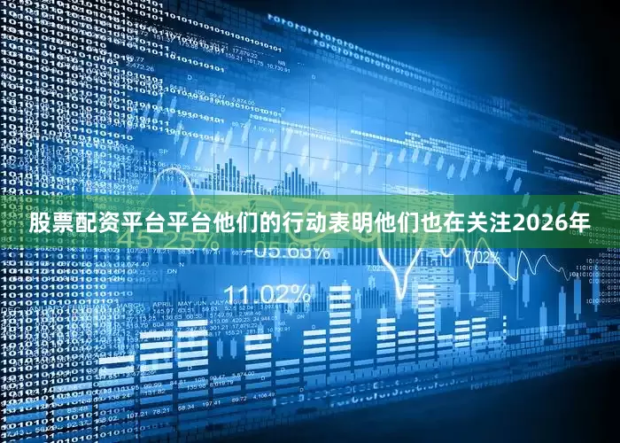 股票配资平台平台他们的行动表明他们也在关注2026年