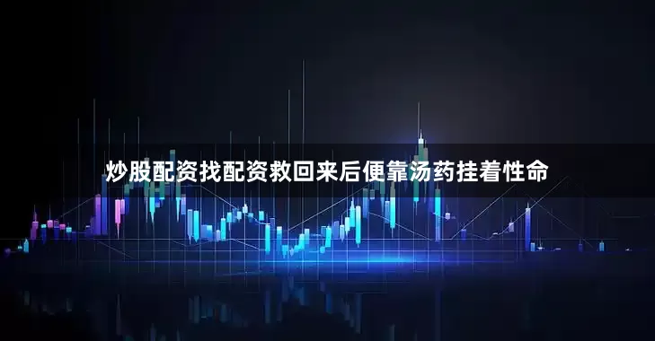 炒股配资找配资救回来后便靠汤药挂着性命