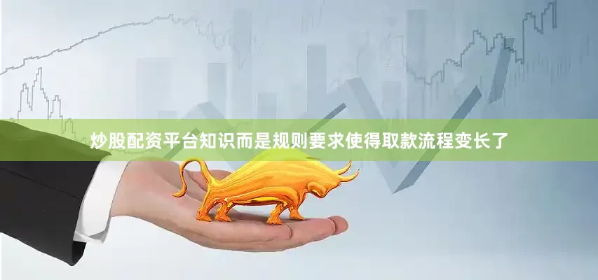 炒股配资平台知识而是规则要求使得取款流程变长了
