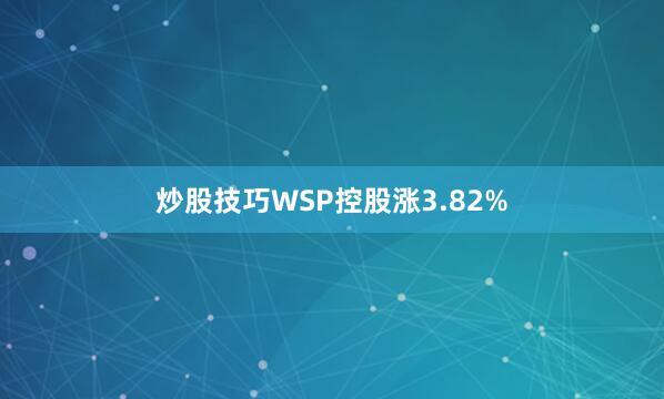 炒股技巧WSP控股涨3.82%