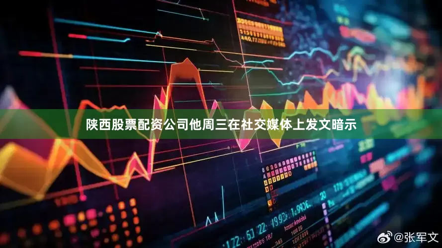 陕西股票配资公司他周三在社交媒体上发文暗示