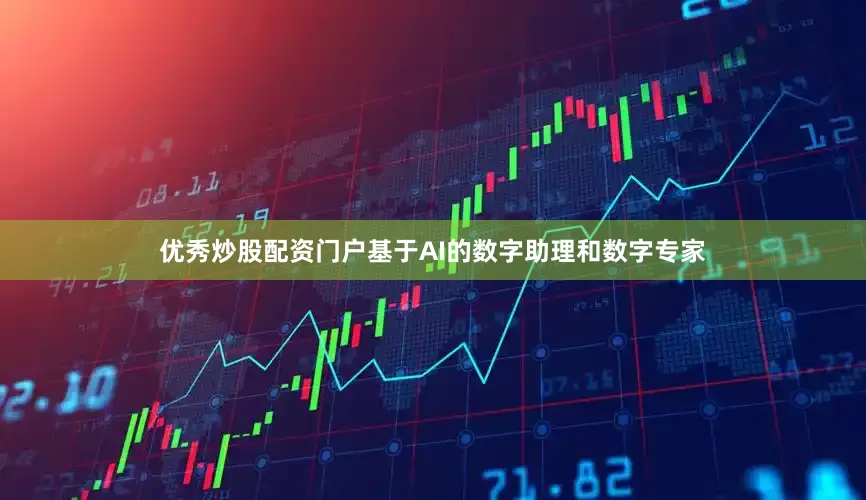 优秀炒股配资门户基于AI的数字助理和数字专家
