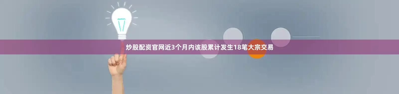 炒股配资官网近3个月内该股累计发生18笔大宗交易