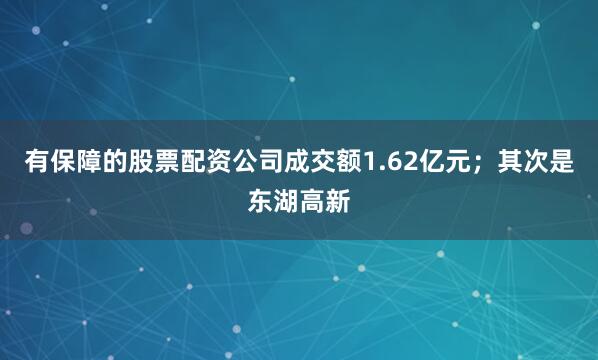 有保障的股票配资公司成交额1.62亿元；其次是东湖高新