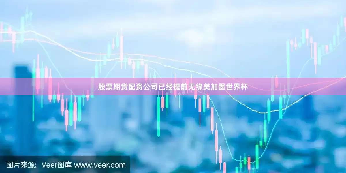 股票期货配资公司已经提前无缘美加墨世界杯