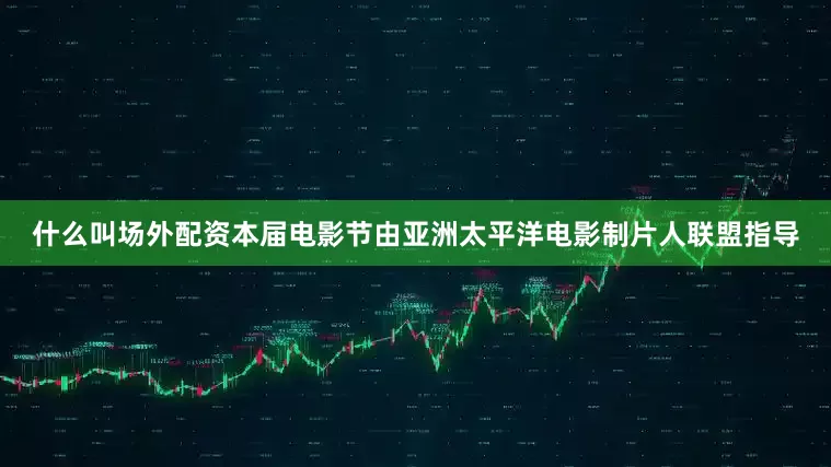 什么叫场外配资本届电影节由亚洲太平洋电影制片人联盟指导