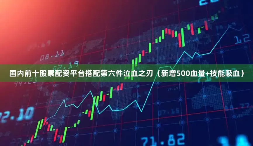 国内前十股票配资平台搭配第六件泣血之刃（新增500血量+技能吸血）