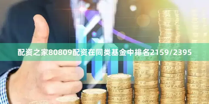 配资之家80809配资在同类基金中排名2159/2395
