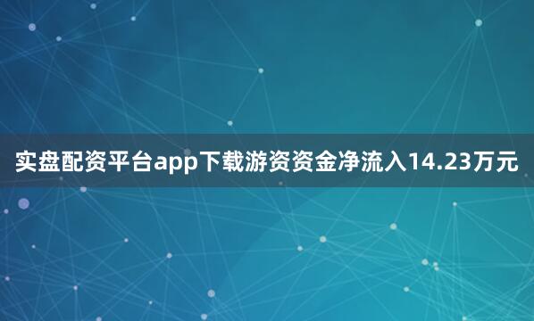 实盘配资平台app下载游资资金净流入14.23万元
