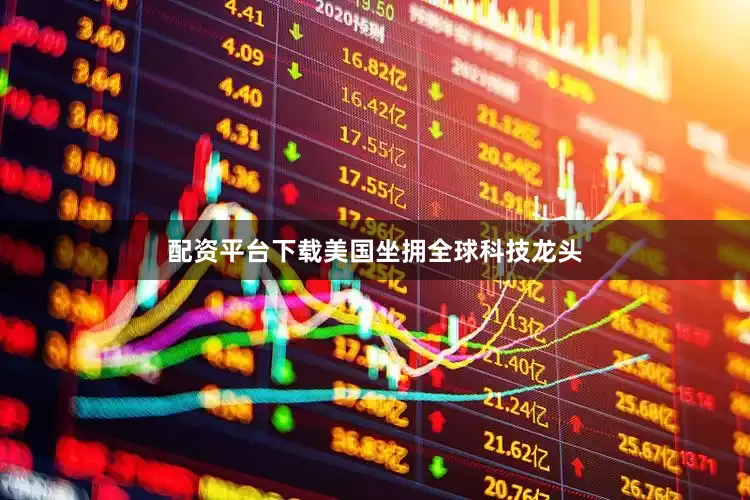 配资平台下载美国坐拥全球科技龙头