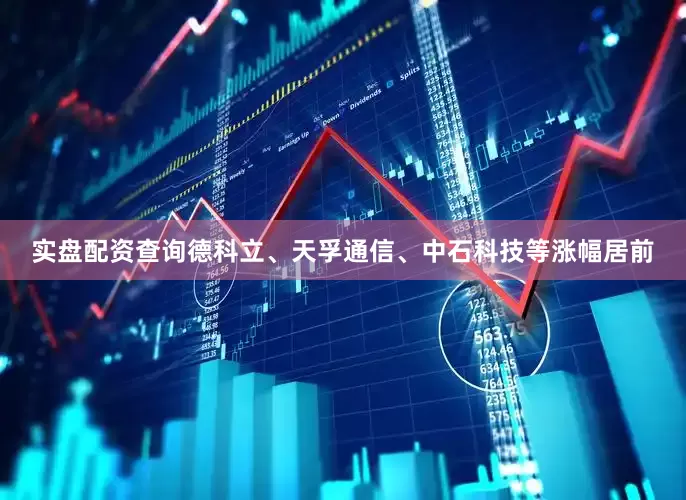 实盘配资查询德科立、天孚通信、中石科技等涨幅居前