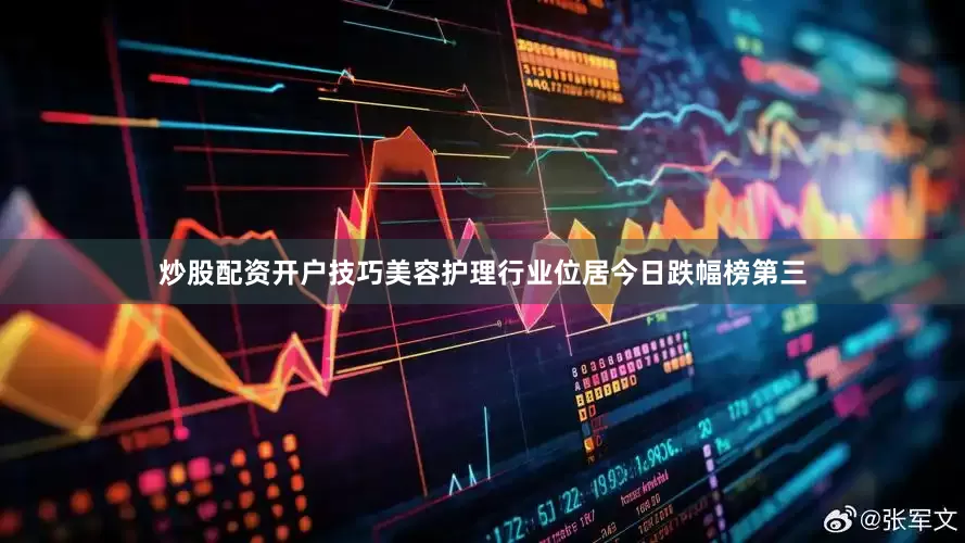 炒股配资开户技巧美容护理行业位居今日跌幅榜第三