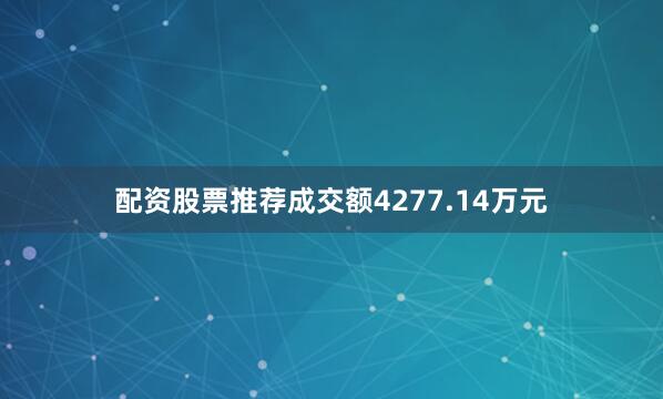 配资股票推荐成交额4277.14万元