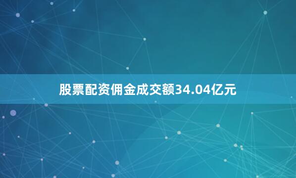 股票配资佣金成交额34.04亿元