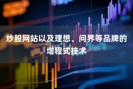 炒股网站以及理想、问界等品牌的增程式技术