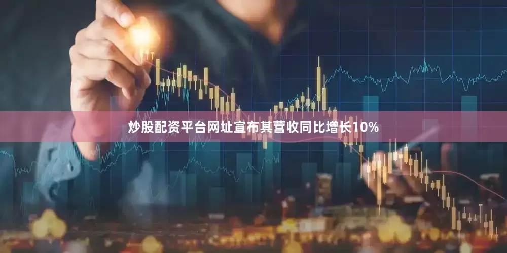 炒股配资平台网址宣布其营收同比增长10%