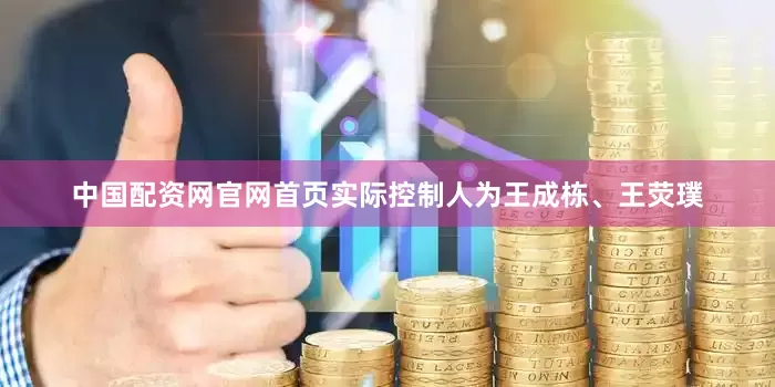中国配资网官网首页实际控制人为王成栋、王荧璞