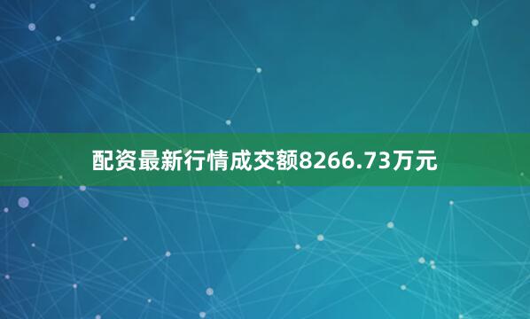 配资最新行情成交额8266.73万元