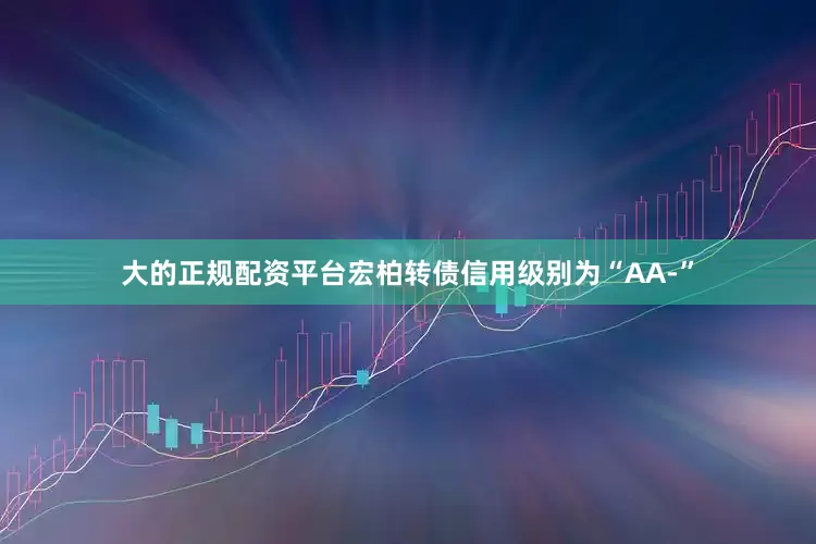大的正规配资平台宏柏转债信用级别为“AA-”