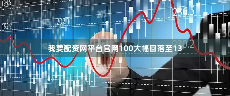 我要配资网平台官网100大幅回落至13