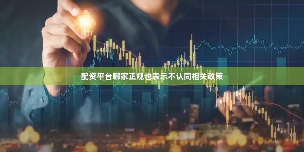 配资平台哪家正规也表示不认同相关政策