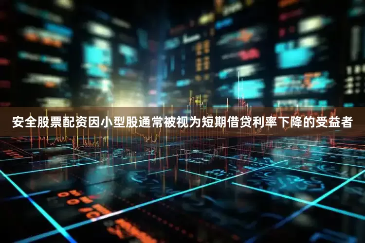 安全股票配资因小型股通常被视为短期借贷利率下降的受益者