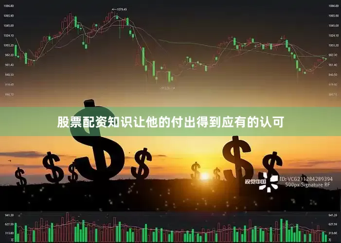 股票配资知识让他的付出得到应有的认可