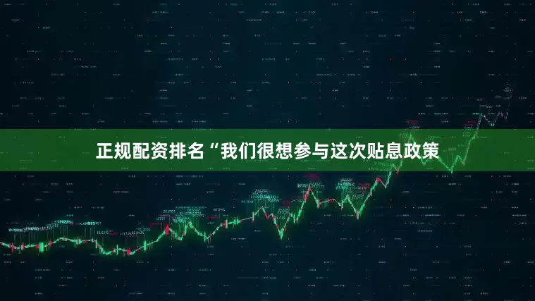 正规配资排名　　“我们很想参与这次贴息政策