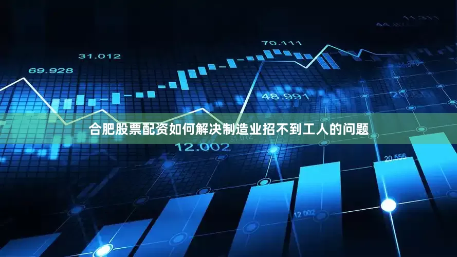 合肥股票配资如何解决制造业招不到工人的问题
