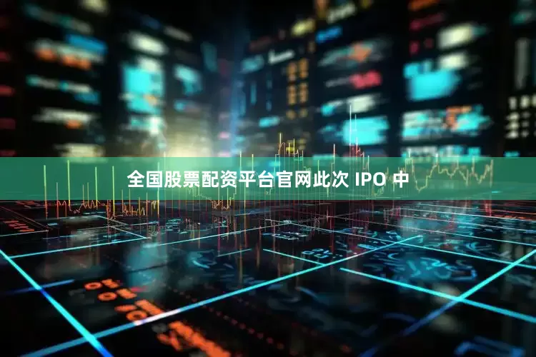 全国股票配资平台官网　　此次 IPO 中