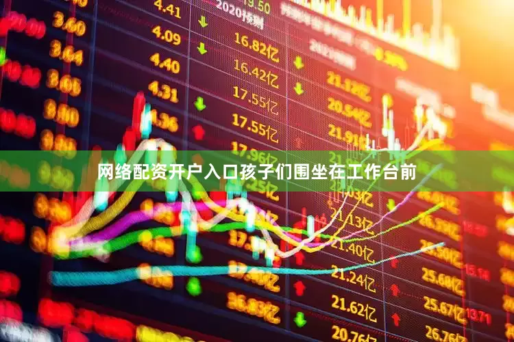 网络配资开户入口孩子们围坐在工作台前