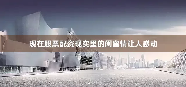 现在股票配资现实里的闺蜜情让人感动