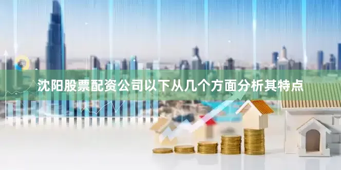 沈阳股票配资公司以下从几个方面分析其特点