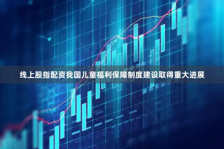 线上股指配资我国儿童福利保障制度建设取得重大进展