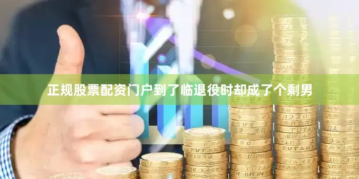 正规股票配资门户到了临退役时却成了个剩男