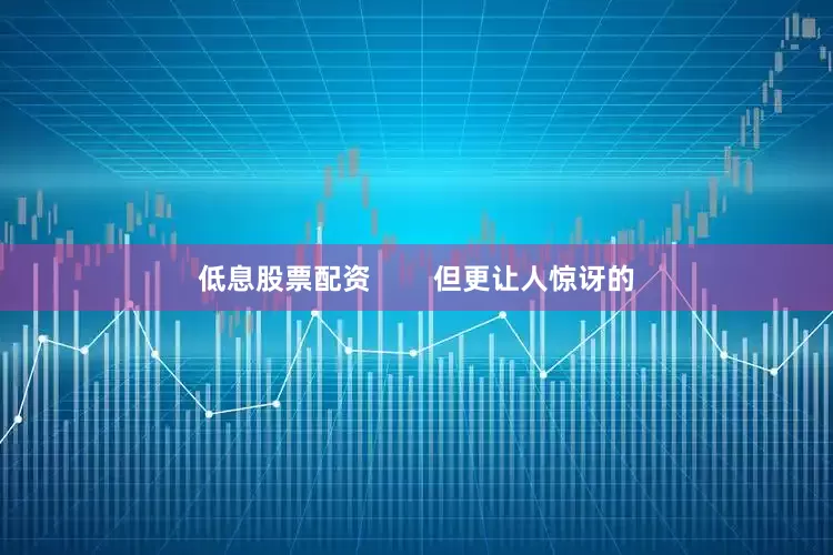 低息股票配资        但更让人惊讶的