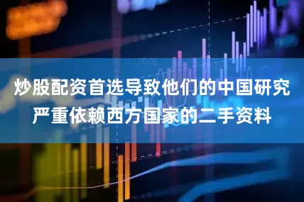 炒股配资首选导致他们的中国研究严重依赖西方国家的二手资料