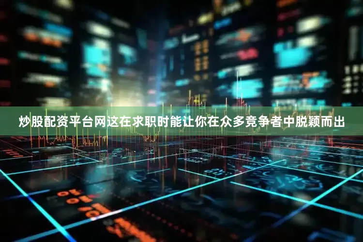 炒股配资平台网这在求职时能让你在众多竞争者中脱颖而出